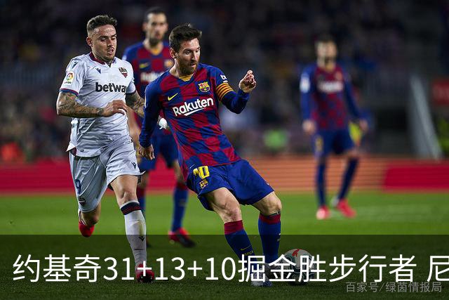 约基奇31+13+10掘金胜步行者 尼克斯逆转篮网